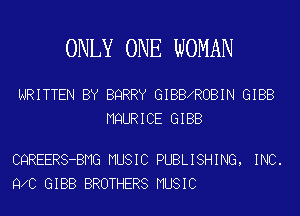 ONLY ONE WOMAN

WRITTEN BY BQRRY GIBBXROBIN GIBB
MQURICE GIBB

CQREERS-BMG MUSIC PUBLISHING, INC.
9 0 GIBB BROTHERS MUSIC