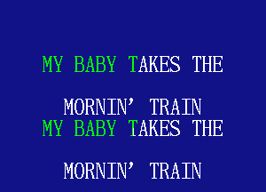 MY BABY TAKES THE

MORNIN TRAIN
MY BABY TAKES THE

MORNIN TRAIN l