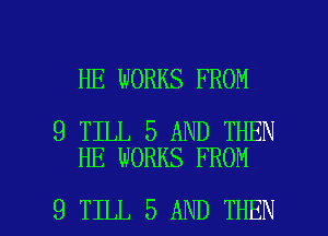 HE WORKS FROM

9 TILL 5 AND THEN
HE WORKS FROM

9 TILL 5 AND THEN I