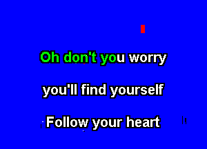 Oh don't you worry

you'll find yourself

.Follow your heart