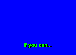 if you can...