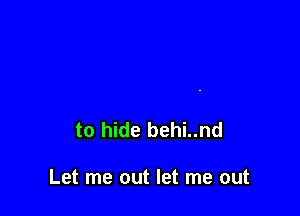 to hide behi..nd

Let me out let me out