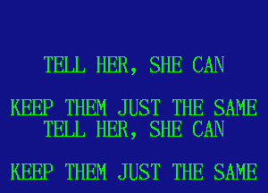 TELL HER, SHE CAN

KEEP THEM JUST THE SAME
TELL HER, SHE CAN

KEEP THEM JUST THE SAME