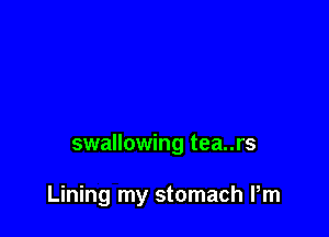 swallowing tea..rs

Lining my stomach Pm