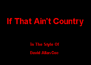 If That Ain't Country

In The Style Of
David Allan Coe