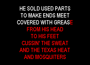 HE SOLD USED PARTS
TO MAKE ENDS MEET
COVERED WITH GREASE
FROM HIS HEAD
TO HIS FEET
CUSSIN' THE SWEAT
AND THE TEXAS HEAT

AND MOSQUITERS l