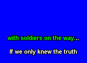 with soldiers on the way...

If we only knew the truth