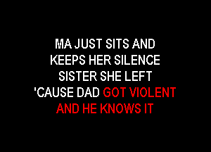 MA JUST SITS AND
KEEPS HER SILENCE

SISTER SHE LEFT
'CAUSE DAD GOT VIOLENT
AND HE KNOWS IT