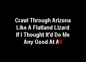 Crawl Through Arizona
Like A Flatland Lizard

If I Thought lfd Do Me
Any Good At All