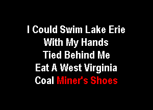 I Could Swim Lake Erie
With My Hands
Tied Behind Me

Eat A West Virginia
Coal Miners Shoes