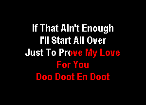 If That Ain't Enough
I'll Start All Over

Just To Prove My Love
ForYou
Doo Doot En Doot