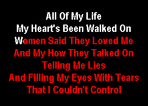 All Of My Life
My Heart's Been Walked On
Women Said They Loved Me
And My How They Talked 0n
Telling Me Lies
And Filling My Eyes With Tears
That I Couldn't Control