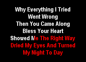 Why Everything I Tried
Went Wrong
Then You Came Along
Bless Your Heart
Showed Me The Right Way
Dried My Eyes And Turned
My Night To Day