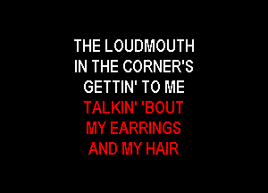 THE LOUDMOUTH
IN THE CORNER'S
GETTIN' TO ME

TALKIN' 'BOUT
MY EARRINGS
AND MY HAIR