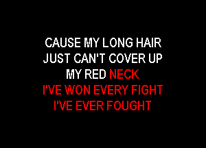 CAUSE MY LONG HAIR
JUST CAN'T COVER UP

MY RED NECK
I'VE WON EVERY FIGHT
I'VE EVER FOUGHT