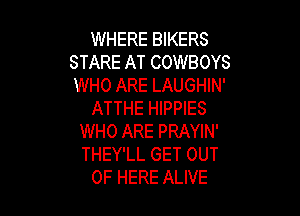 WHERE BIKERS
STARE AT COWBOYS
WHO ARE LAUGHIN'
ATTHE HIPPIES

WHO ARE PRAYIN'
THEY'LL GET OUT
OF HERE ALIVE