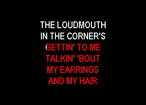 THE LOUDMOUTH
IN THE CORNER'S
GETTIN' TO ME

TALKIN' 'BOUT
MY EARRINGS
AND MY HAIR