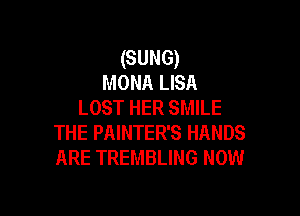 (SUNG)
MONA LISA
LOST HER SMILE

THE PAINTER'S HANDS
ARE TREMBLING NOW