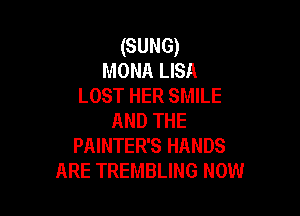 (SUNG)
MONA LISA
LOST HER SMILE

AND THE
PAINTER'S HANDS
ARE TREMBLING NOW