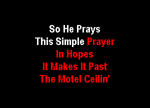 80 He Prays
This Simple Prayer

In Hopes
It Makes It Past
The Motel Ceilin'
