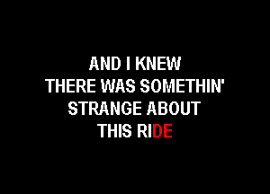 AND I KNEW
THERE WAS SOMETHIN'

STRANGE ABOUT
THIS RIDE