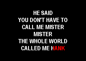 HE SAID
YOU DON'T HAVE TO
CALL ME MISTER

MISTER
THE WHOLE WORLD
CALLED ME HANK