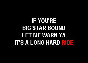 IF YOU'RE
BIG STAR BOUND

LET ME WARN YR
ITS A LONG HARD RIDE
