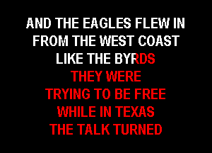 AND THE EAGLES FLEW IN
FROM THE WEST COAST
LIKE THE BYRDS
THEY WERE
TRYING TO BE FREE
WHILE IN TEXAS
THE TALK TURNED