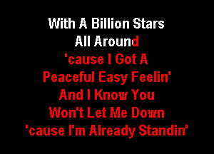 With A Billion Stars
All Around
'cause I Got A

Peaceful Easy Feelin'
And I Know You

Won't Let Me Down
'cause I'm Already Standin'