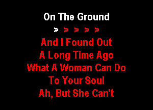 On The Ground

33333

And I Found Out

A Long Time Ago
What A Woman Can Do
To Your Soul
Ah, But She Can't
