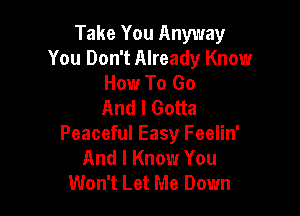 Take You Anyway
You Don't Already Know
How To Go
And I Gotta

Peaceful Easy Feelin'
And I Know You
Won't Let Me Down