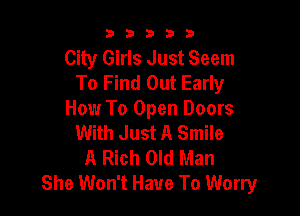 33333

City Girls Just Seem
To Find Out Early

How To Open Doors
With Just A Smile
A Rich Old Man
She Won't Have To Worry