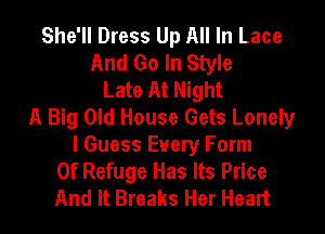 She'll Dress Up All In Lace
And Go In Style
Late At Night
A Big Old House Gets Lonely
I Guess Every Form
Of Refuge Has Its Price
And It Breaks Her Heart