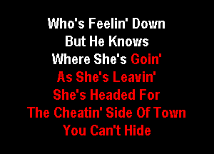 Who's Feelin' Down
But He Knows
Where She's Goin'

As She's Leavin'
She's Headed For
The Cheatin' Side Of Town
You Can't Hide