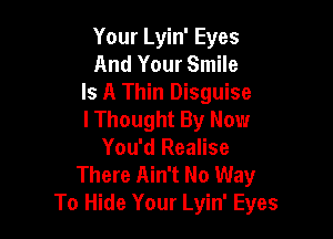 Your Lyin' Eyes
And Your Smile
Is A Thin Disguise

lThought By Now
You'd Realise
There Ain't No Way
To Hide Your Lyin' Eyes