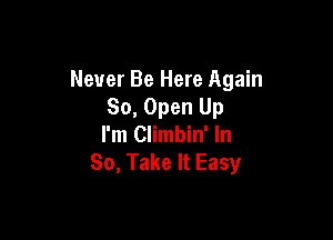 Never Be Here Again
So, Open Up

I'm Climbin' In
So, Take It Easy