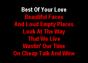 Best Of Your Love
Beautiful Faces
And Loud Empty Places
Look At The Way

That We Live
Wastin' Our Time
On Cheap Talk And Wine