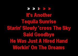 b33321

It's Another
Tequila Sunrise

Starin' Slowly 'cross The Sky
Said Goodbye
He Was Just A Hired Hand
Workin' On The Dreams