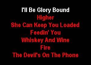 I'll Be Glory Bound
Higher
She Can Keep You Loaded

Feedin' You
Whiskey And Wine
Fire
The Devil's On The Phone