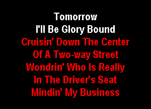 Tomorrow
I'll Be Glory Bound
Cruisin' Down The Center

Of A Two-way Street
Wondrin' Who Is Really
In The Driver's Seat
Mindin' My Business