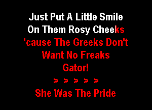 Just Put A Little Smile
0n Them Rosy Cheeks
'cause The Greeks Don't
Want No Freaks

Gator!
a b a b 3

She Was The Pride