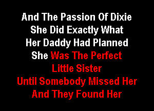 And The Passion Of Dixie
She Did Exactly What
Her Daddy Had Planned
She Was The Perfect
Little Sister
Until Somebody Missed Her
And They Found Her