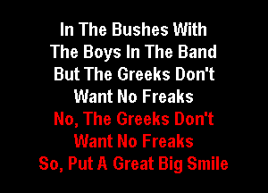 In The Bushes With
The Boys In The Band
But The Greeks Don't

Want No Freaks

No, The Greeks Don't
Want No Freaks
80, Put A Great Big Smile