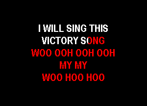 I WILL SING THIS
VICTORY SONG
W00 OCH OCH 00H

MY MY
W00 H00 H00