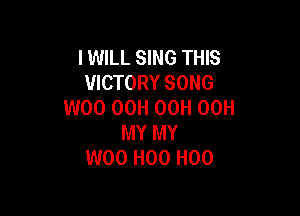 I WILL SING THIS
VICTORY SONG
W00 OCH OCH 00H

MY MY
W00 H00 H00