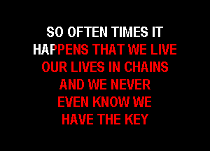 SO OFTEN TIMES IT
HAPPENS THAT WE LIVE
OUR LIVES IN CHAINS
AND WE NEVER
EVEN KNOW WE

HAVE THE KEY l