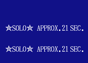 )AKSOLOii APPROX . 21 SEC .

iKSOLOiIK APPROX . 21 SEC.