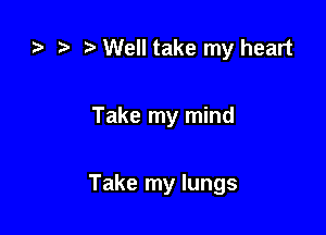 r Well take my heart

Take my mind

Take my lungs