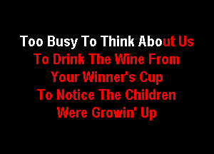Too Busy To Think About Us
To Drink The Wine From

Your Winner's Cup
To Notice The Children
Were Growin' Up