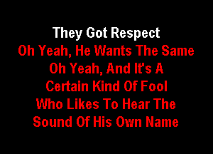 They Got Respect
Oh Yeah, He Wants The Same
Oh Yeah, And Ifs A

Certain Kind Of Fool
Who Likes To Hear The
Sound Of His Own Name
